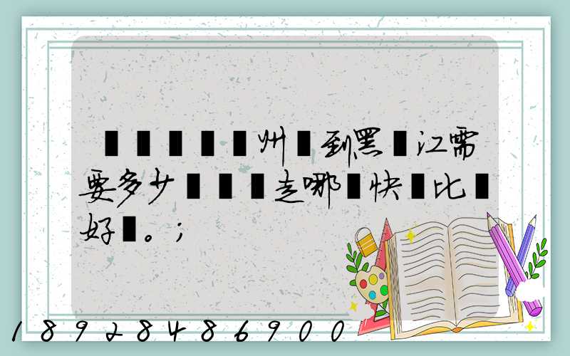 電動車從蘇州運到黑龍江需要多少錢運費走哪個快遞比較好。